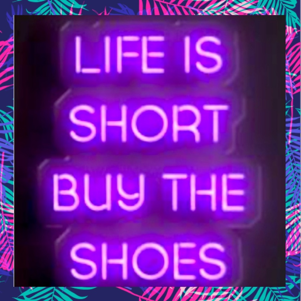 LIFE IS SHORT SO BUY THE SHOES!